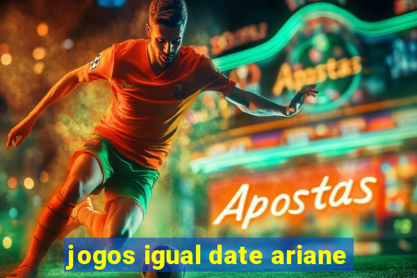 jogos igual date ariane